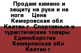 Продам кимано и защиту на руки и на ноги  › Цена ­ 2 000 - Кемеровская обл., Калтан г. Спортивные и туристические товары » Единоборства   . Кемеровская обл.,Калтан г.